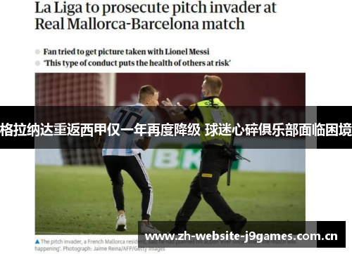 格拉纳达重返西甲仅一年再度降级 球迷心碎俱乐部面临困境 格拉纳达重返西甲仅一年再度降级 球迷心碎俱乐部面临困境