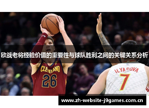 欧战老将经验价值的重要性与球队胜利之间的关键关系分析 欧战老将经验价值的重要性与球队胜利之间的关键关系分析