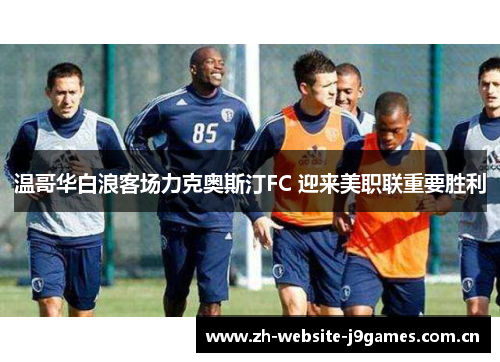 温哥华白浪客场力克奥斯汀FC 迎来美职联重要胜利 温哥华白浪客场力克奥斯汀FC 迎来美职联重要胜利