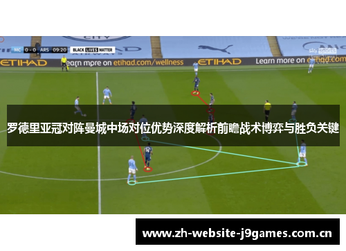 罗德里亚冠对阵曼城中场对位优势深度解析前瞻战术博弈与胜负关键 罗德里亚冠对阵曼城中场对位优势深度解析前瞻战术博弈与胜负关键