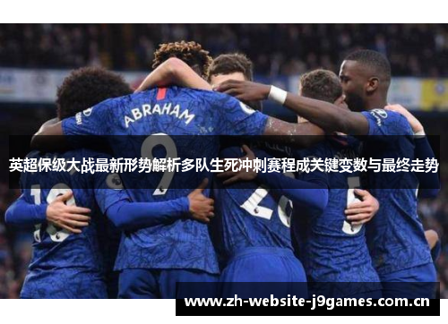 英超保级大战最新形势解析多队生死冲刺赛程成关键变数与最终走势 英超保级大战最新形势解析多队生死冲刺赛程成关键变数与最终走势